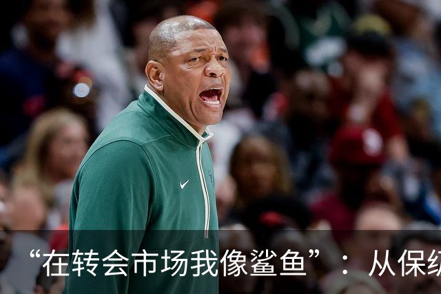 “在转会市场我像鲨鱼”：从保级到豪掷三亿，德泽尔比如何让热刺从落泪走向笑声