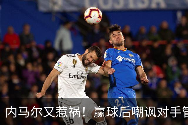 内马尔又惹祸！赢球后嘲讽对手管理层，对方主席怒喷：这是个无赖