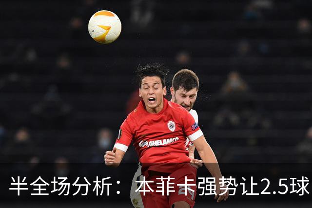 半全场分析：本菲卡强势让2.5球，哈茨客场防线恐难撑过半场