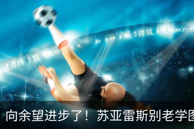 向余望进步了！苏亚雷斯别老学图赫尔，领先一个就死守！下一场死磕成都