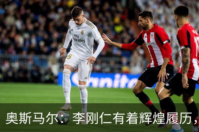 奥斯马尔：李刚仁有着辉煌履历，很高兴看到他加盟马竞