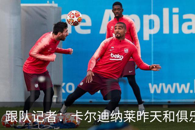 跟队记者：卡尔迪纳莱昨天和俱乐部高层开会后住在了米兰内洛