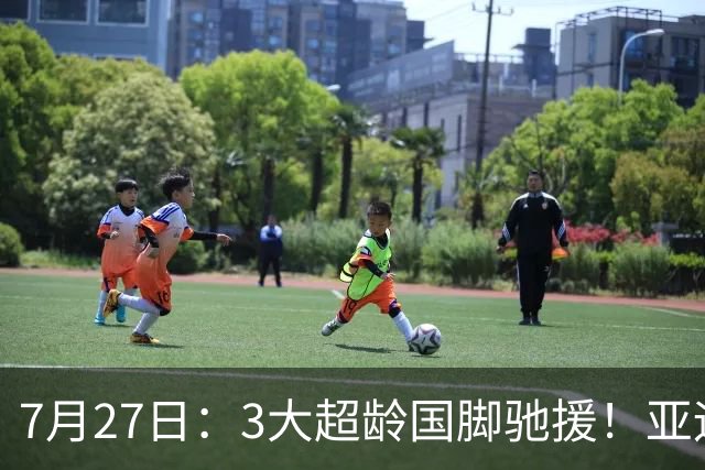 7月27日：3大超龄国脚驰援！亚运男足23人名单出炉，战术短板已经补齐？